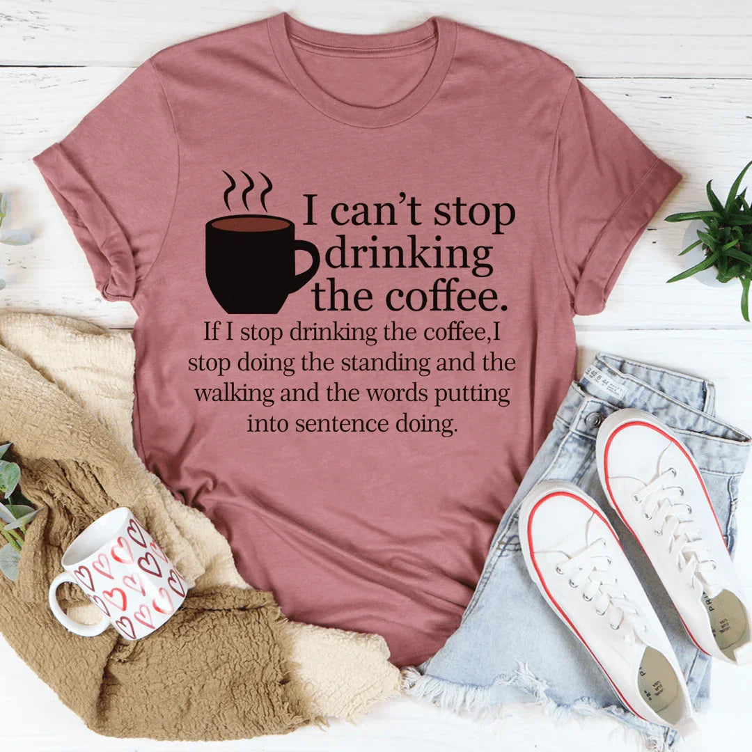 I Can't Stop Drinking The Coffee Tee