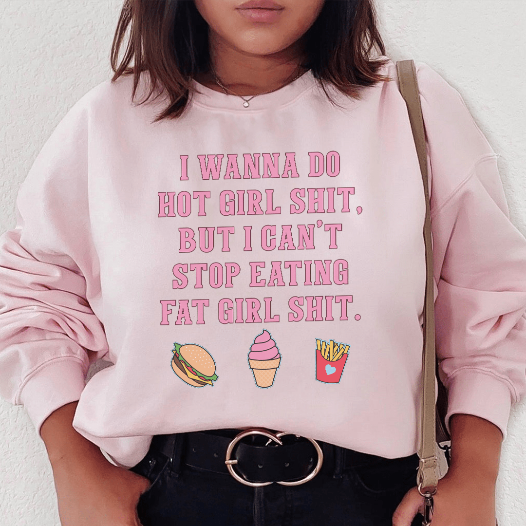 I Wanna Do Hot Girl S-hit But I Can't Stop Eating Fat Girl S-hit Sweatshirt