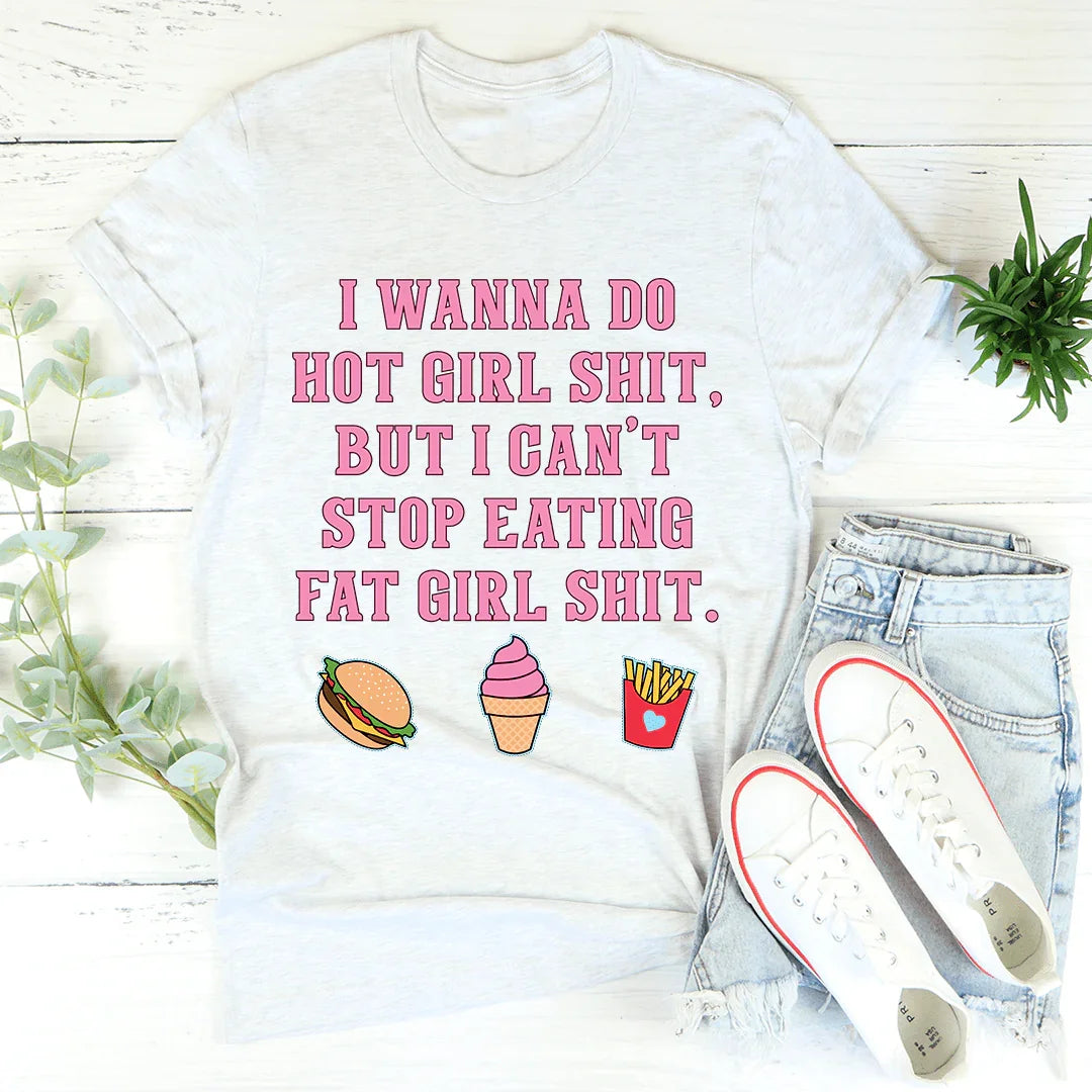 I Wanna Do Hot Girl S-hit But I Can't Stop Eating Fat Girl S-hit Tee