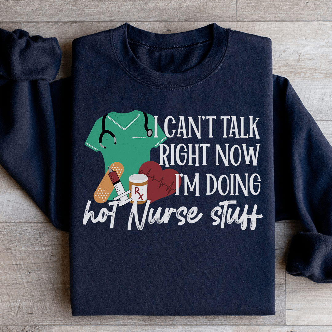 I Can't Talk Right Now I'm Doing Hot Nurse Stuff Sweatshirt