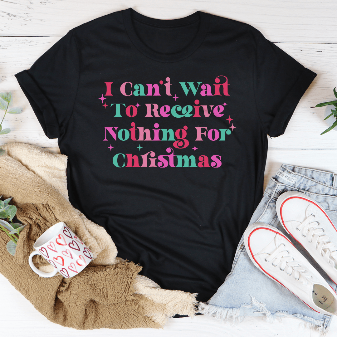 I Can't Wait To Receive Nothing For Christmas Tee