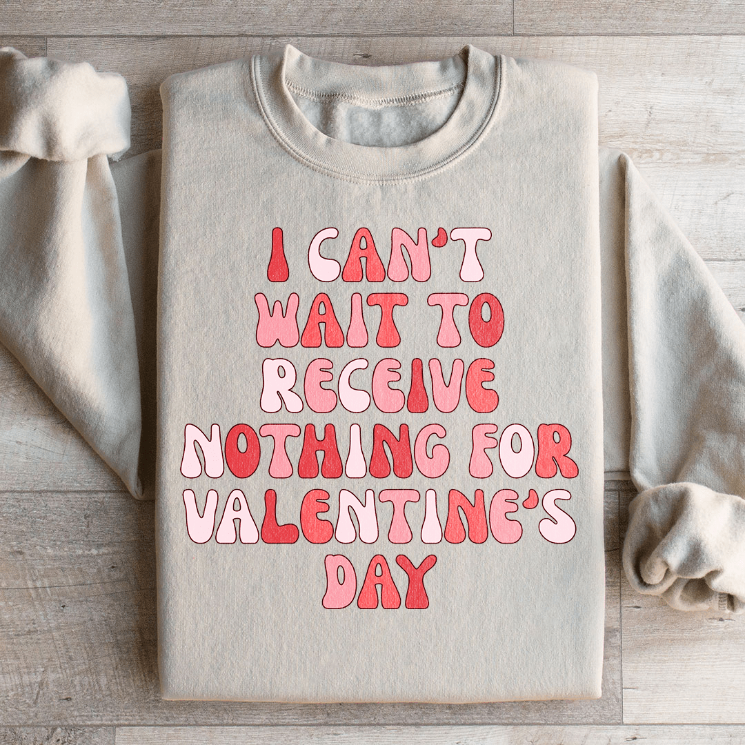 I Can't Wait To Receive Nothing For Valentine's Day Sweatshirt
