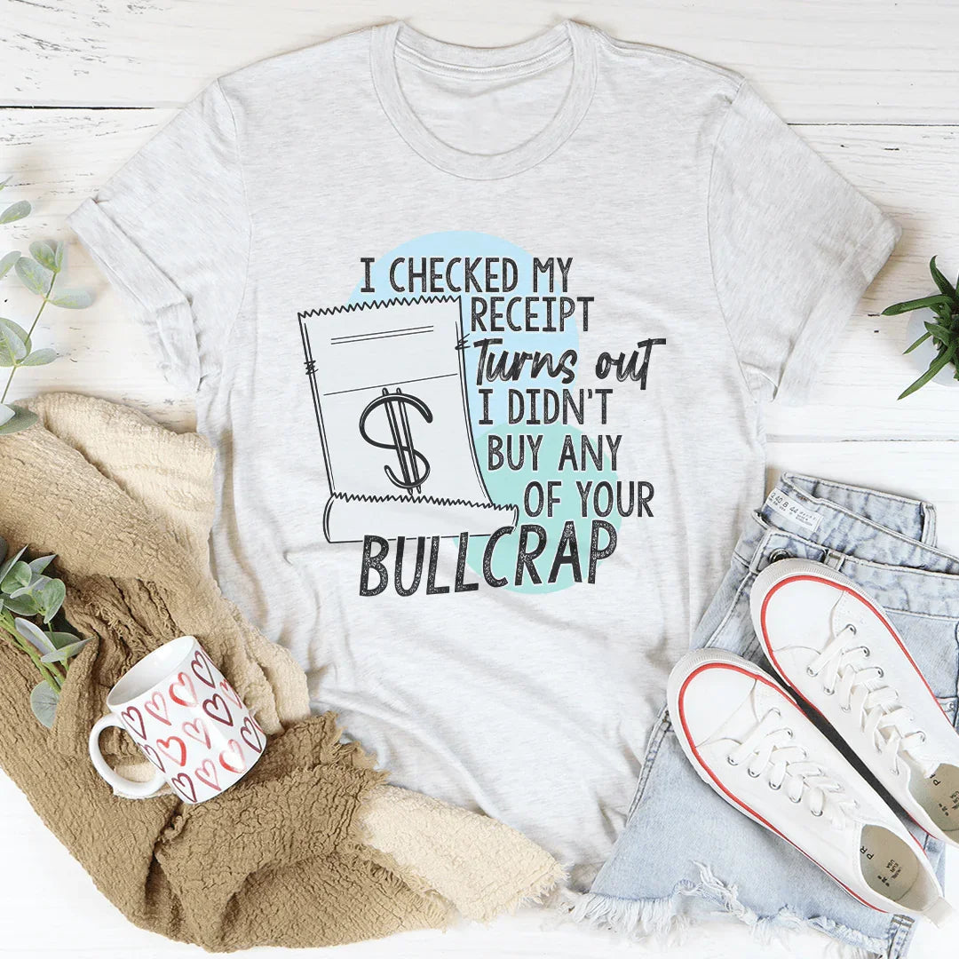 I Checked My Receipt Turns Out I Didn't Buy Any Of Your Bullcrap Tee