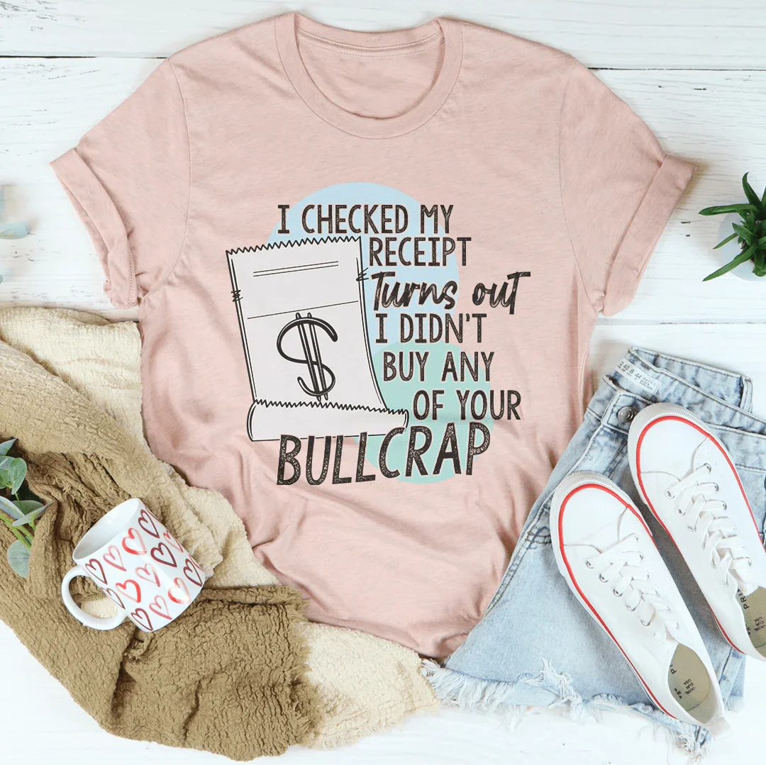 I Checked My Receipt Turns Out I Didn't Buy Any Of Your Bullcrap Tee