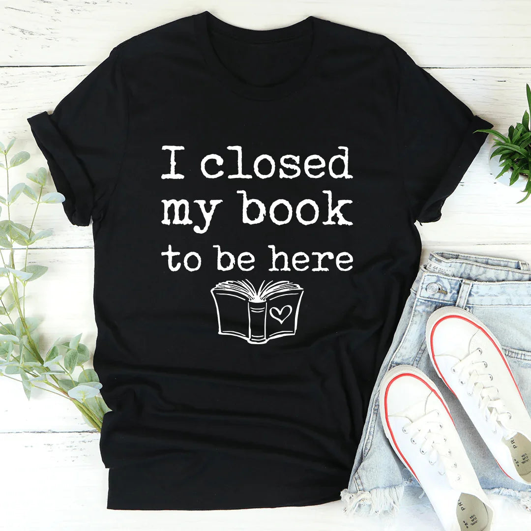I Closed My Book To Be Here Tee