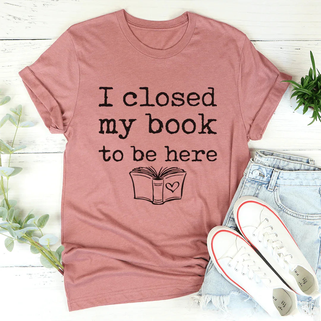 I Closed My Book To Be Here Tee