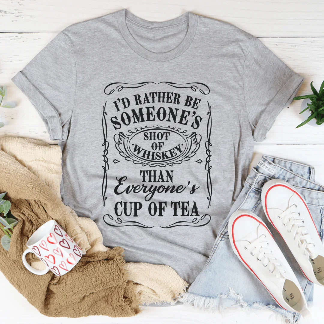 I'd Rather Be Someone's Shot of Whiskey Than Everyone's Cup of Tea Tee