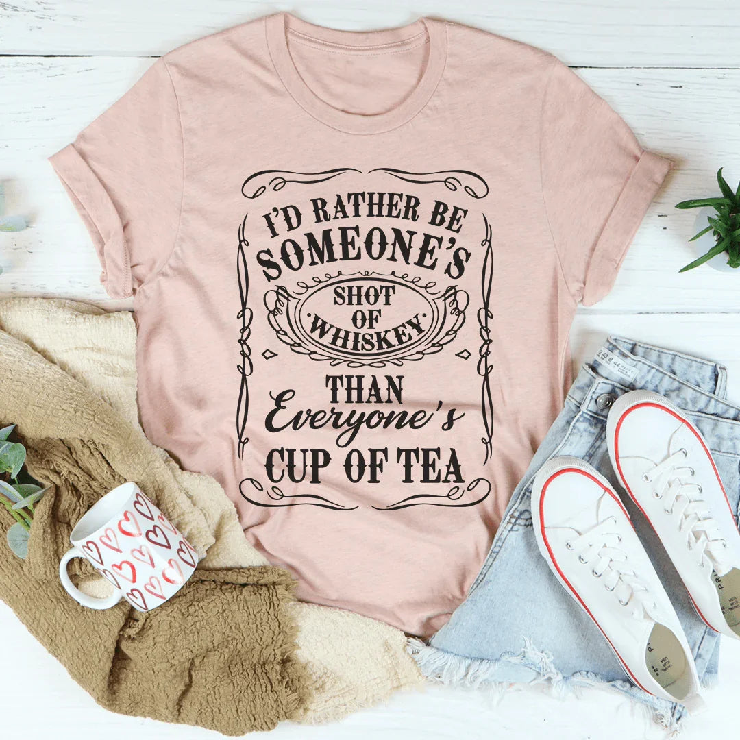 I'd Rather Be Someone's Shot of Whiskey Than Everyone's Cup of Tea Tee