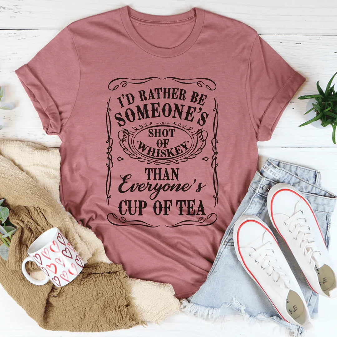 I'd Rather Be Someone's Shot of Whiskey Than Everyone's Cup of Tea Tee