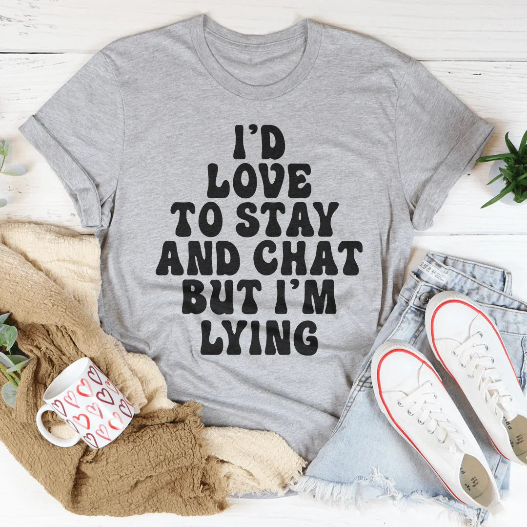 I'd To Stay And Chat Tee