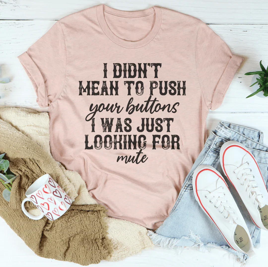 I Didn't Mean To Push All Your Buttons Tee