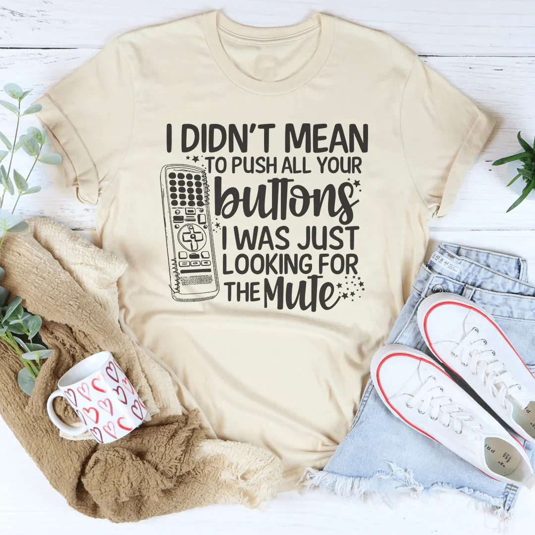 I Didn't Mean To Push Your Buttons I Was Just Looking The For Mute Tee