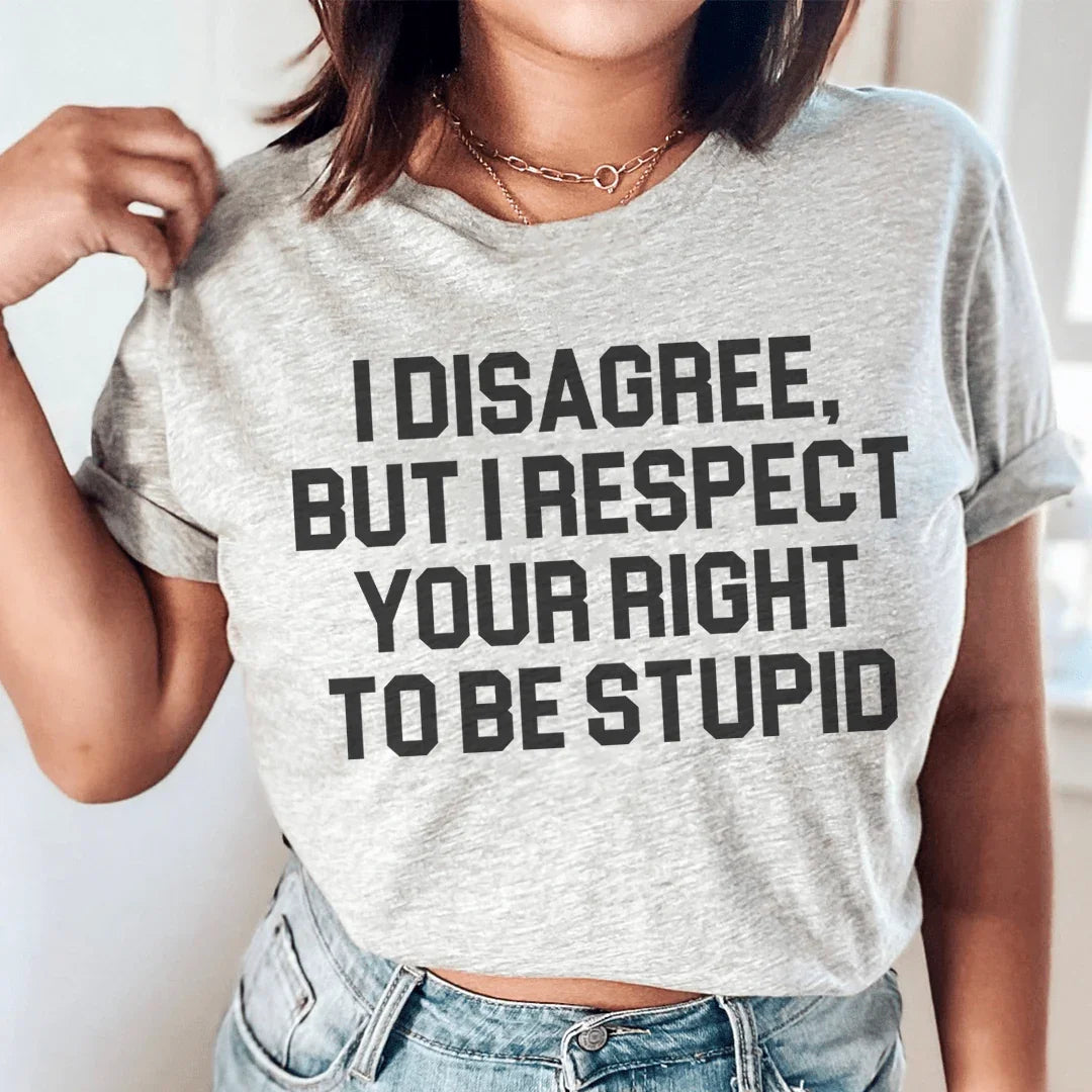 I Disagree But I Respect Your Right To Be Stupid Tee