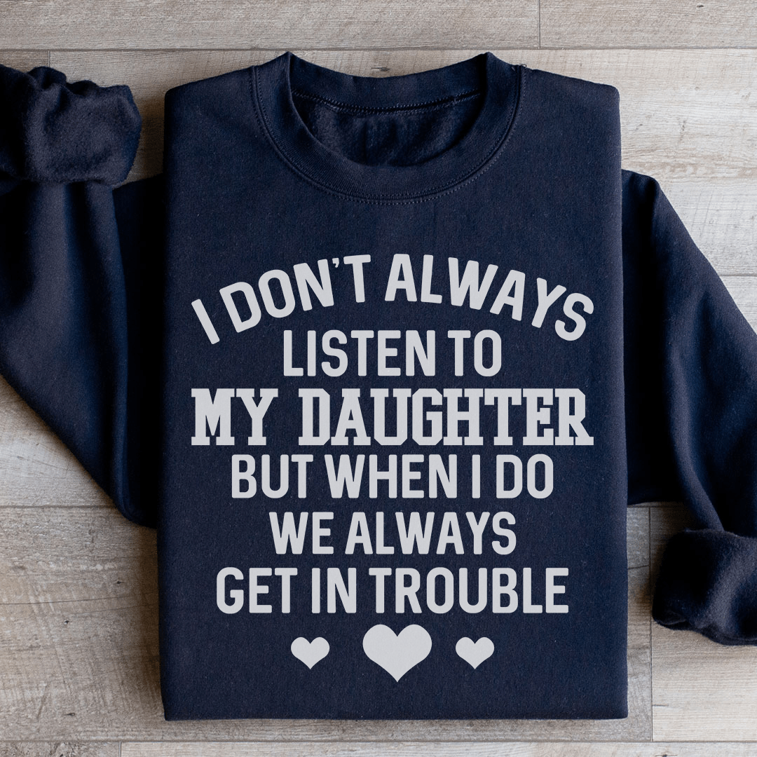 I Don't Always Listen To My Daughter Sweatshirt