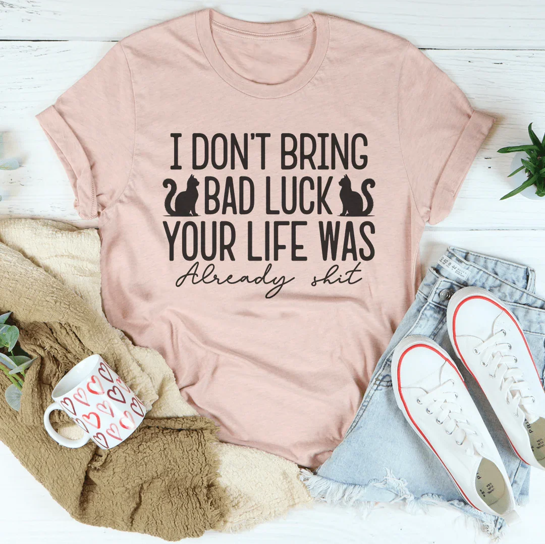 I Don't Bring Bad Luck Your Life Was Already S-it Tee