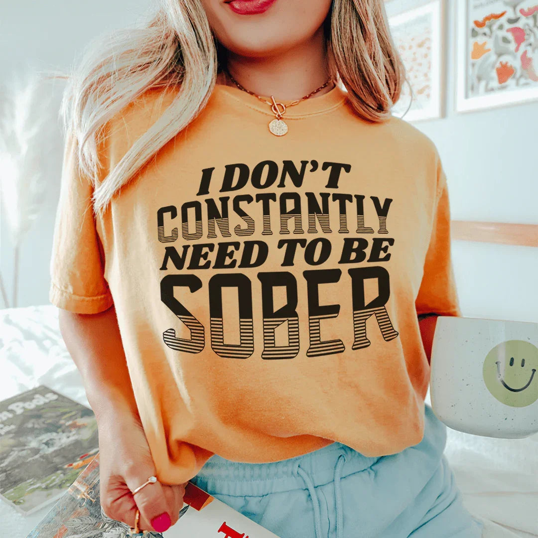 I Don't Constantly Need To Be Sober Tee