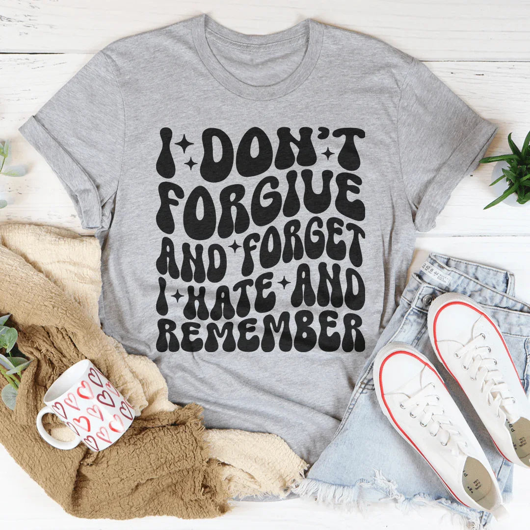 I Don’t Forgive And Forget I Hate And Remember Tee