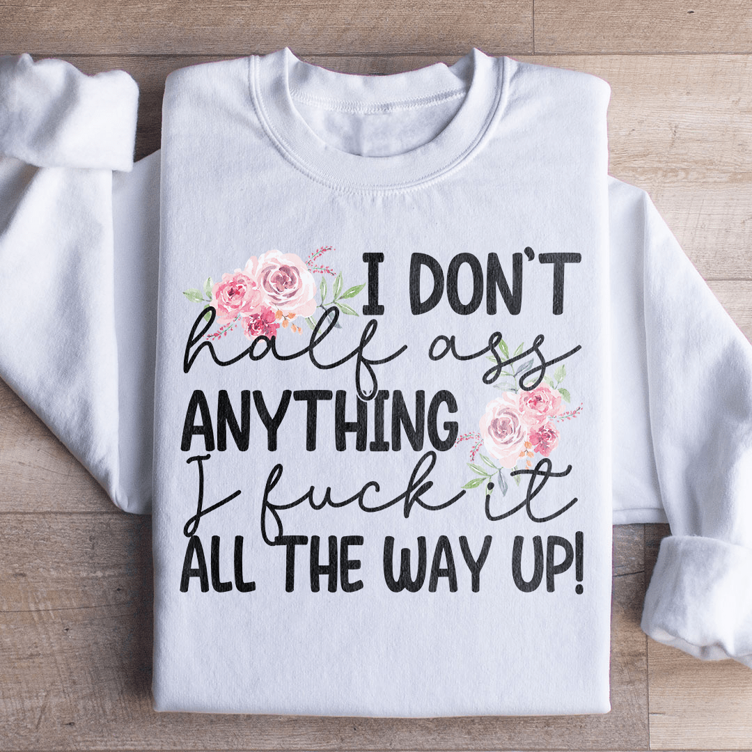 I Don't Half Ass Anything Sweatshirt
