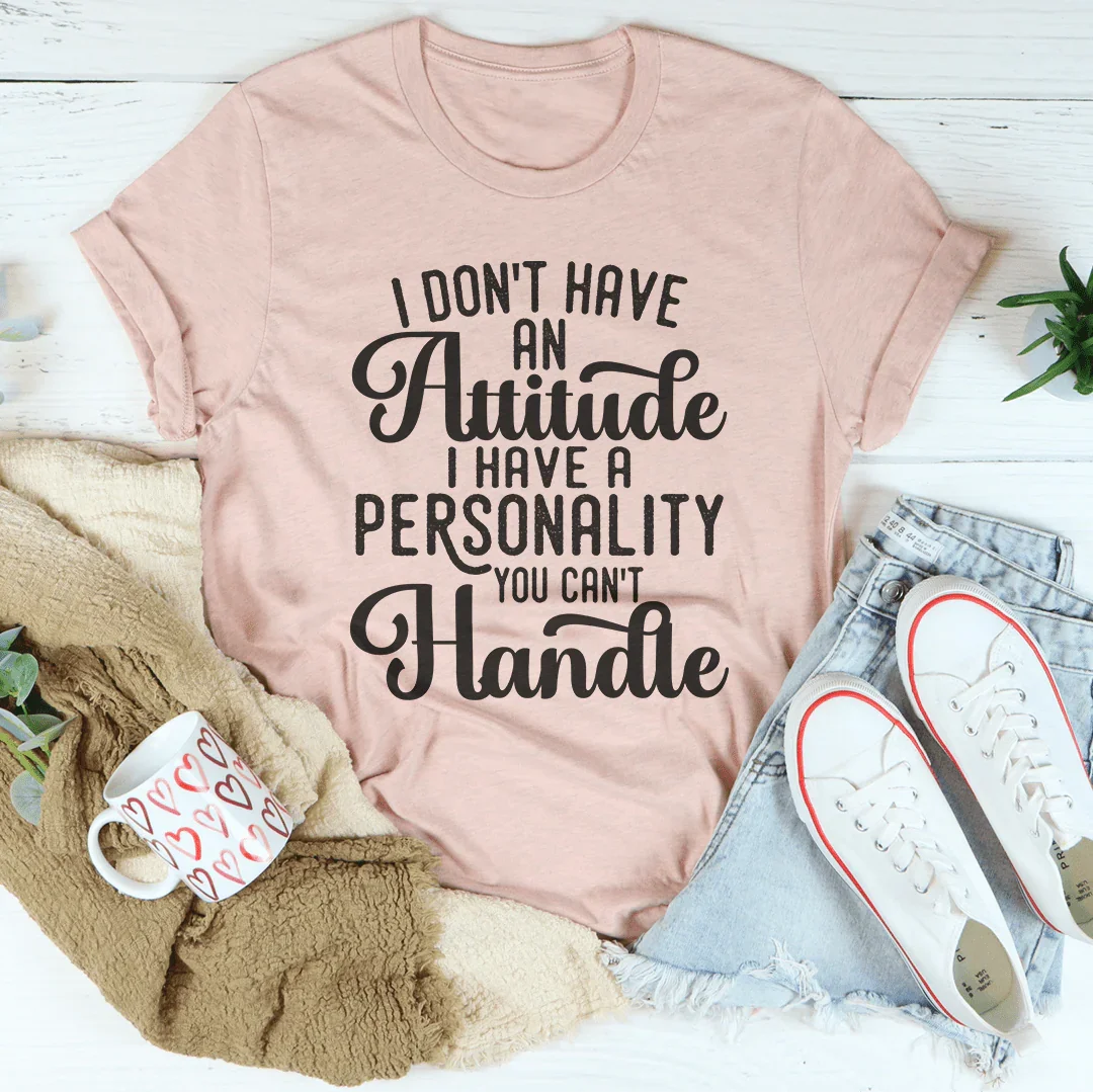 I Don't Have An Attitude I Have A Personality You Can't Handle Tee