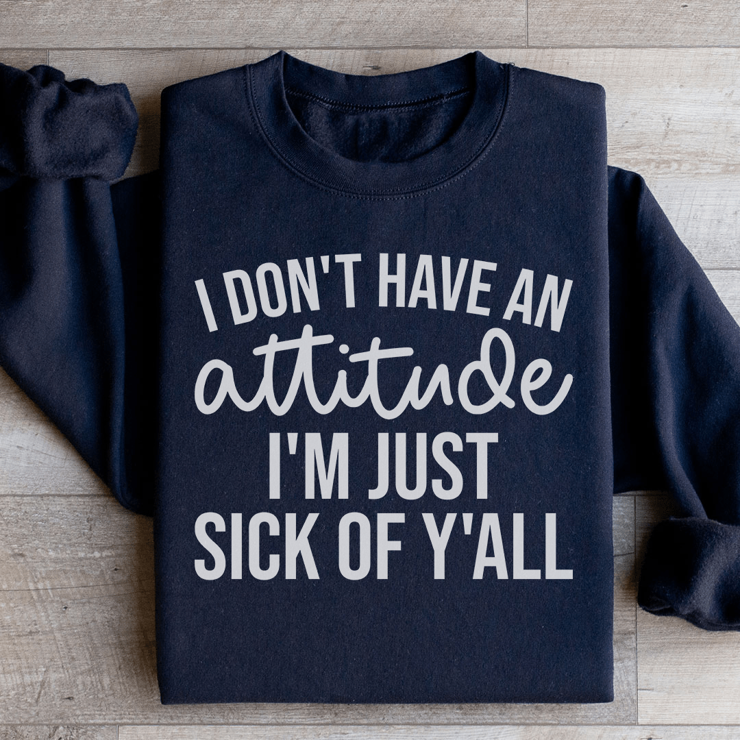 I Don't Have An Attitude Sweatshirt