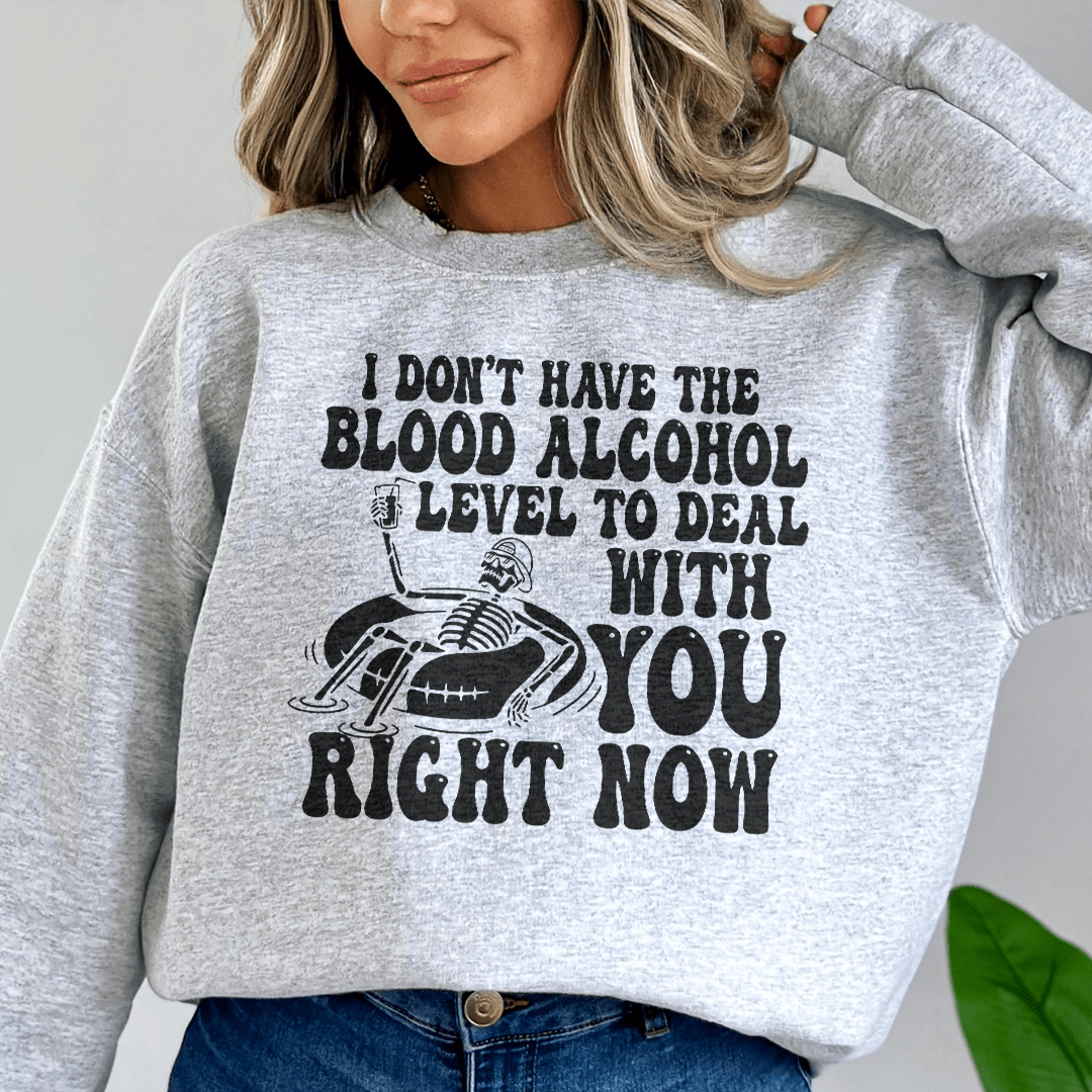 I Don't Have The Blood Alcohol Level To Deal With You Right Now Sweatshirt