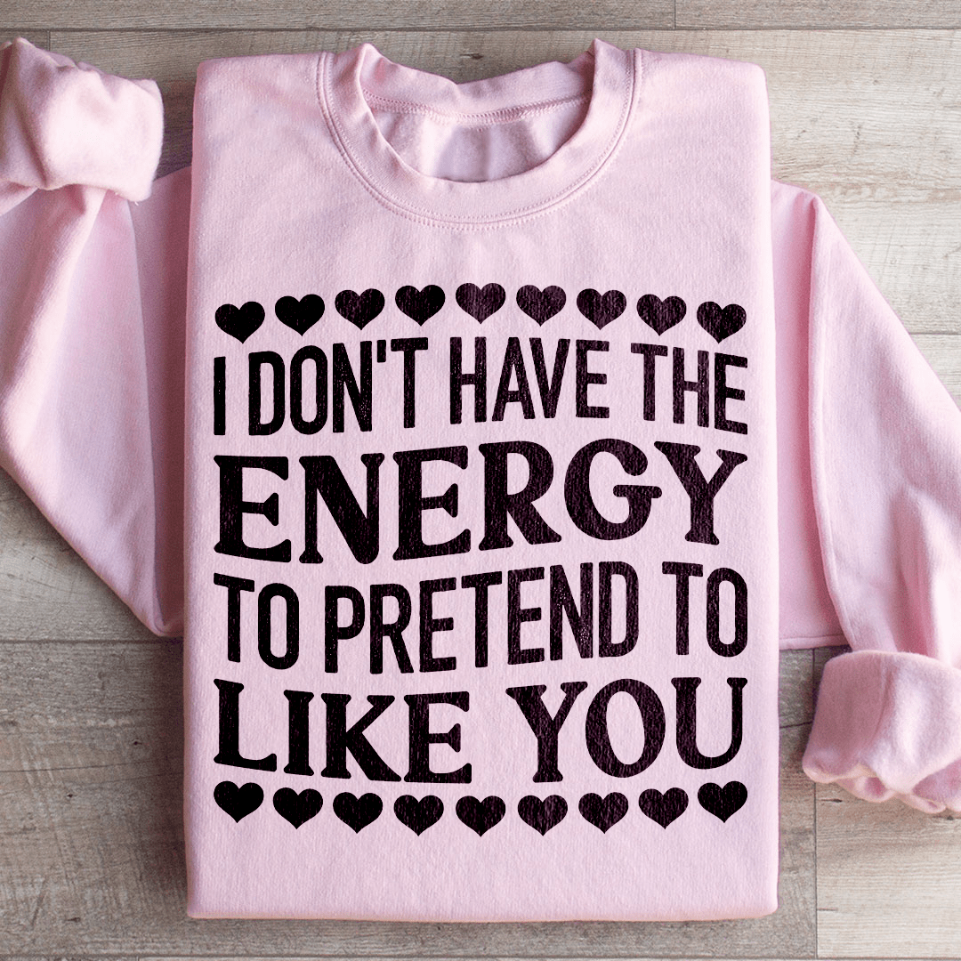 I Don't Have The Energy to Pretend I Like You Today Sweatshirt