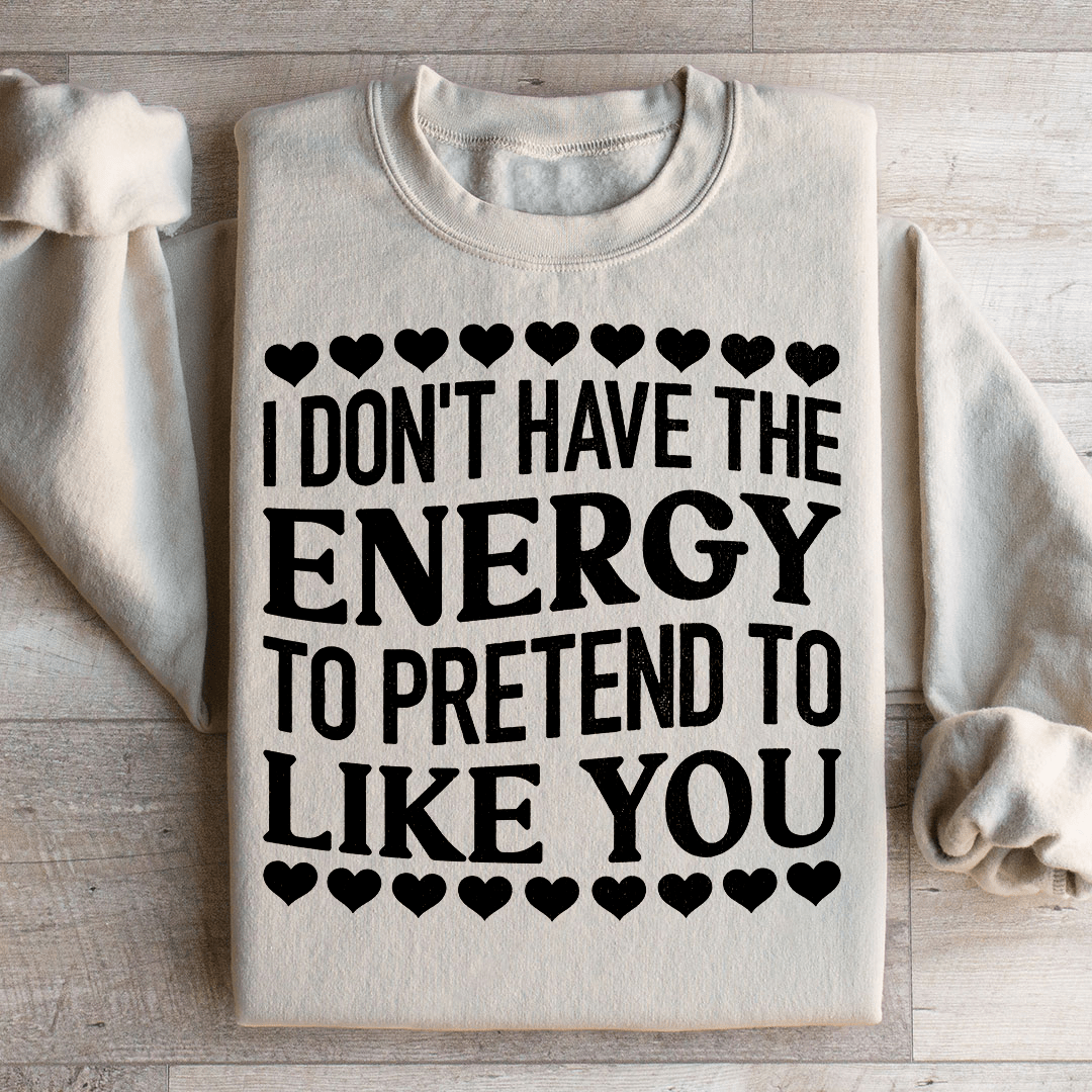 I Don't Have The Energy to Pretend I Like You Today Sweatshirt