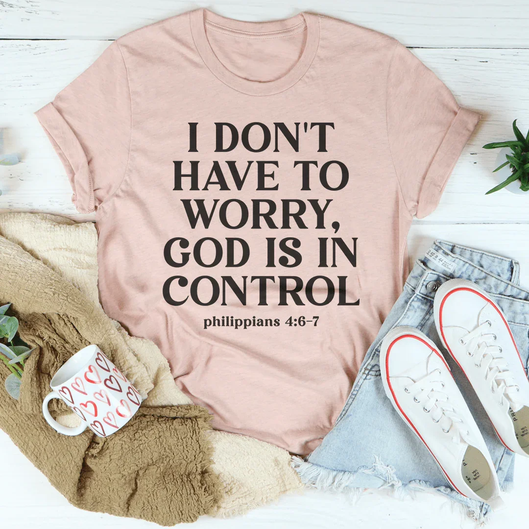 I Don't Have To Worry God Is In Control Tee
