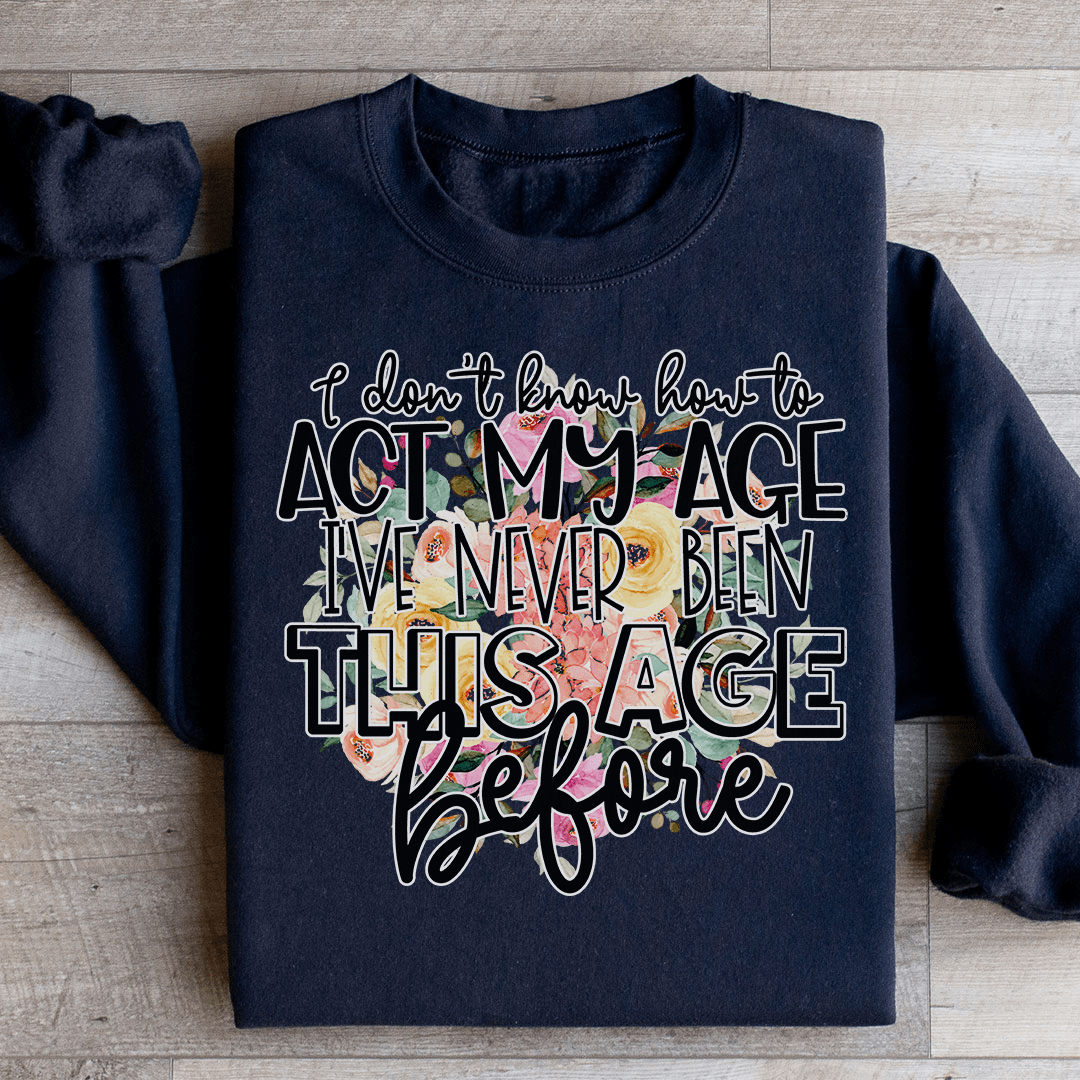 I Don't Know How To Act My Age Sweatshirt