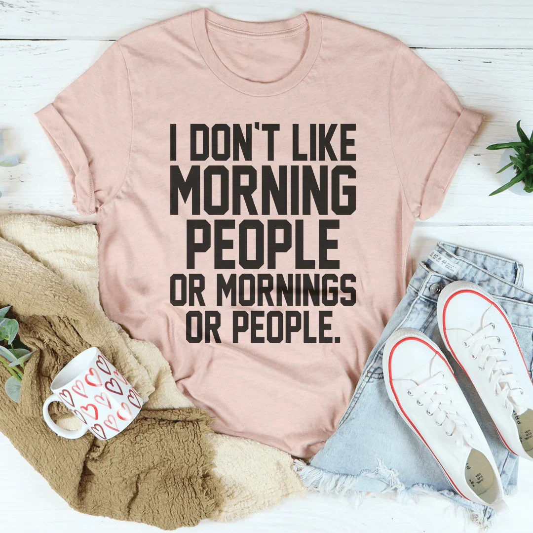I Don't Like Morning People Or Mornings Or People Tee