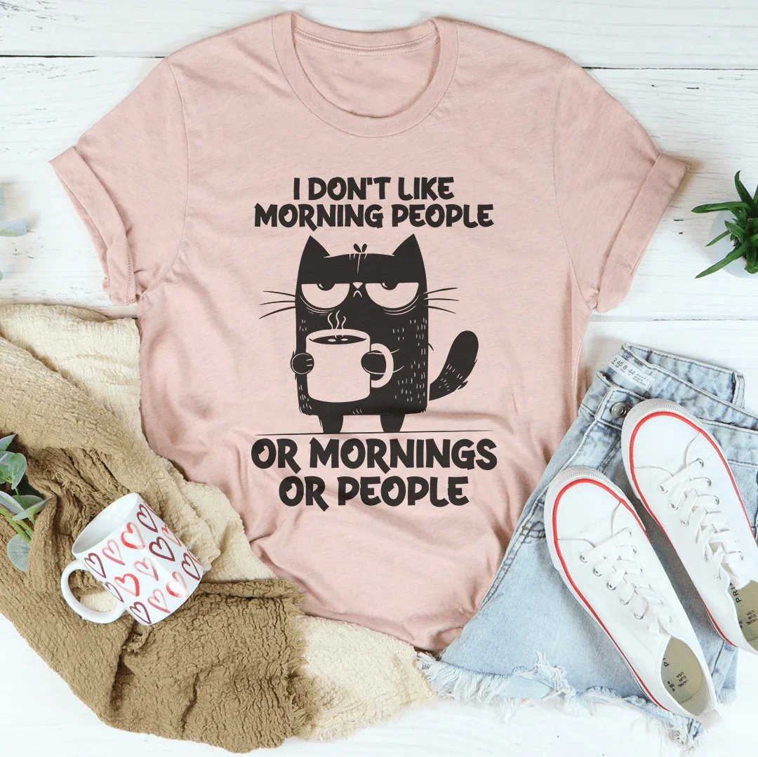 I Don't  Like Morning People Or Mornings Or People Tee