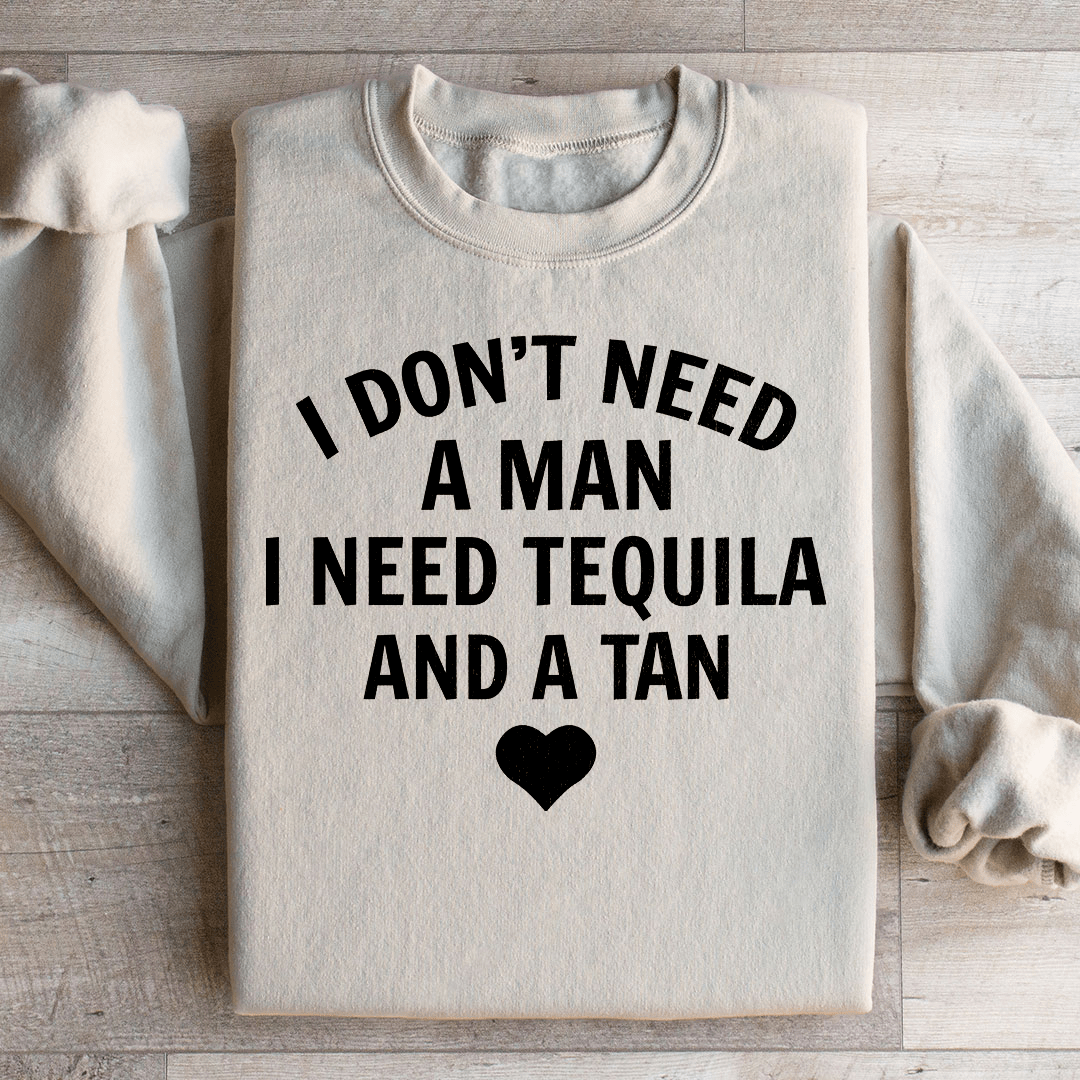 I Don't Need A Man I Need Tequila And A Tan Sweatshirt