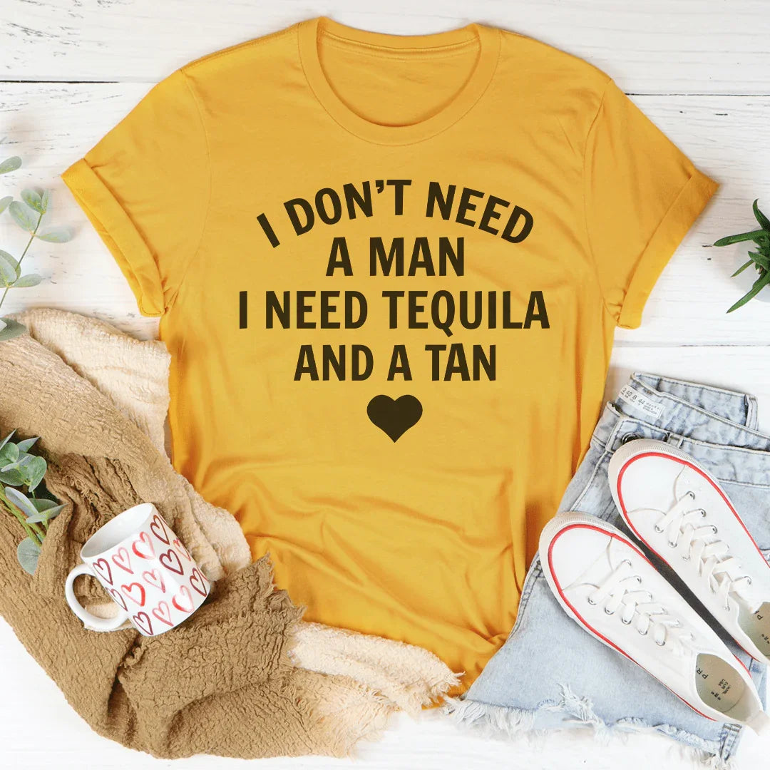 I Don't Need A Man I Need Tequila And A Tan Tee