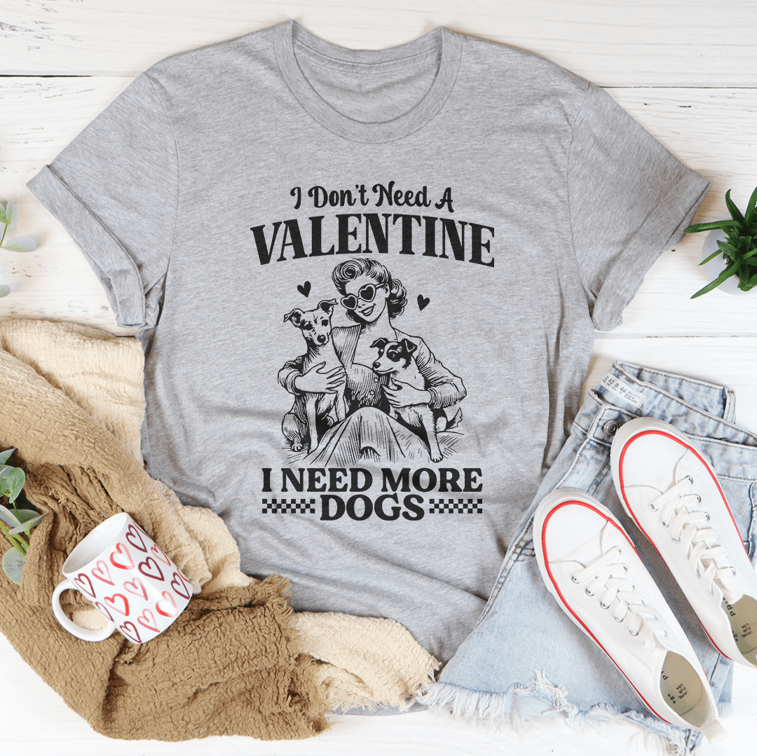 I Don't Need A Valentine I Ned More Dogs Tee