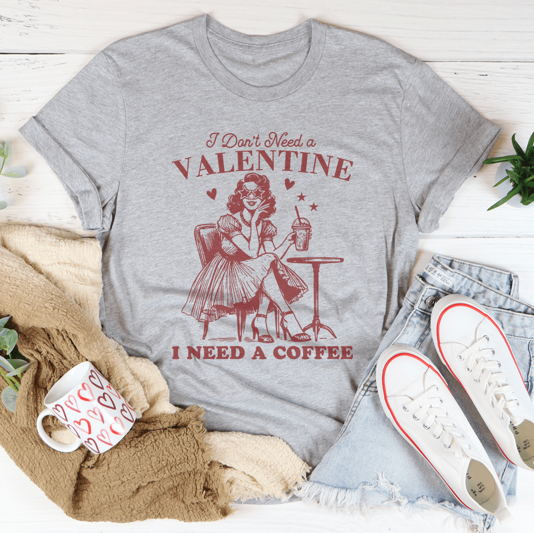 I Don't Need A Valentine I Need A Coffee Tee