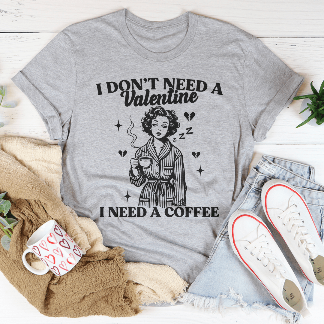 I Don't Need A Valentine I Need A Coffee Tee