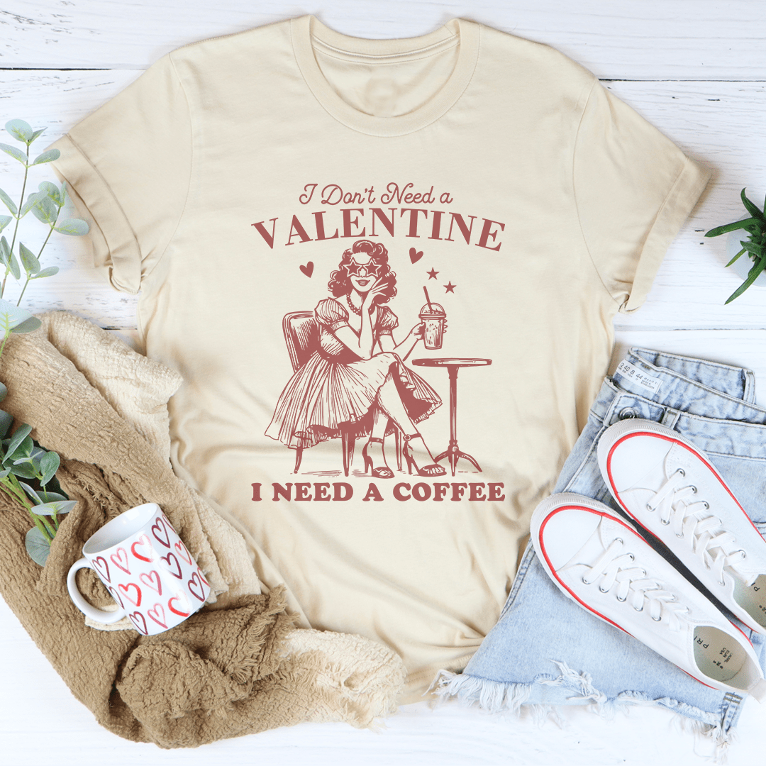 I Don't Need A Valentine I Need A Coffee Tee