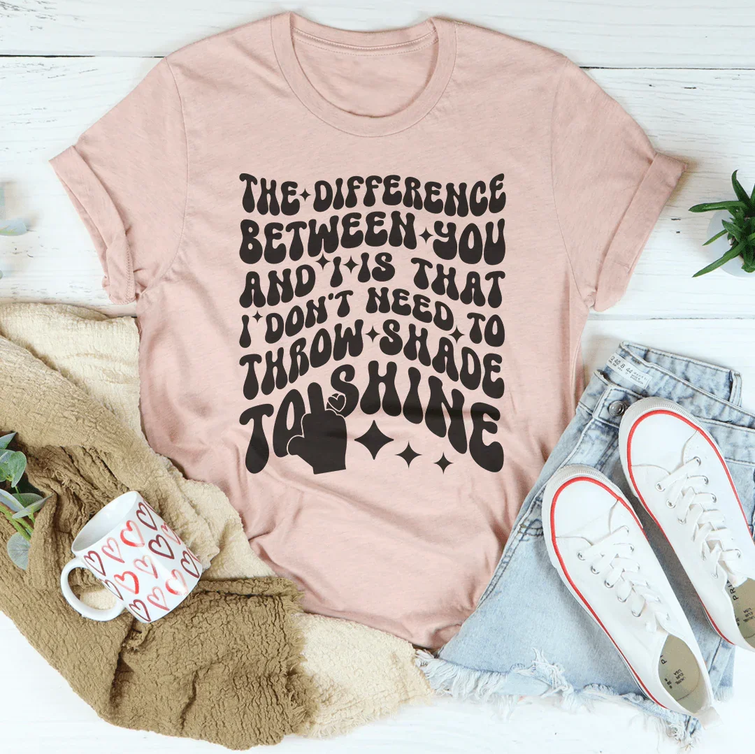 I Don't Need To Throw Shade To Shine Tee