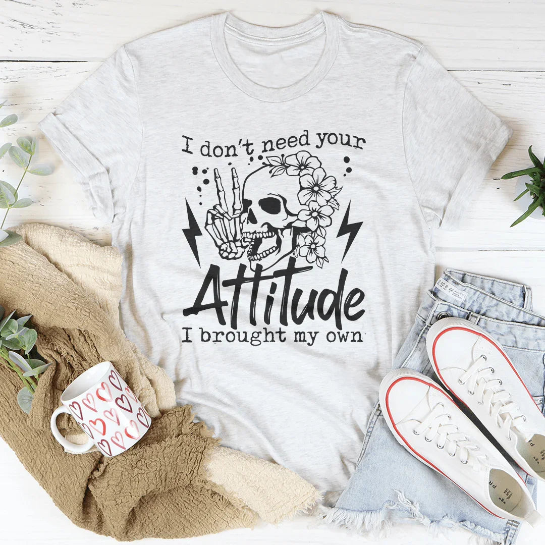 I Don’t Need Your Attitude I Brought My Own Tee