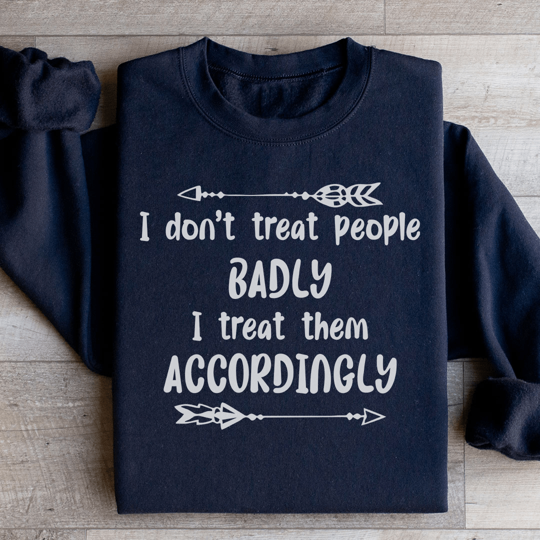 I Don't Treat People Badly I Treat Them Accordingly Sweatshirt