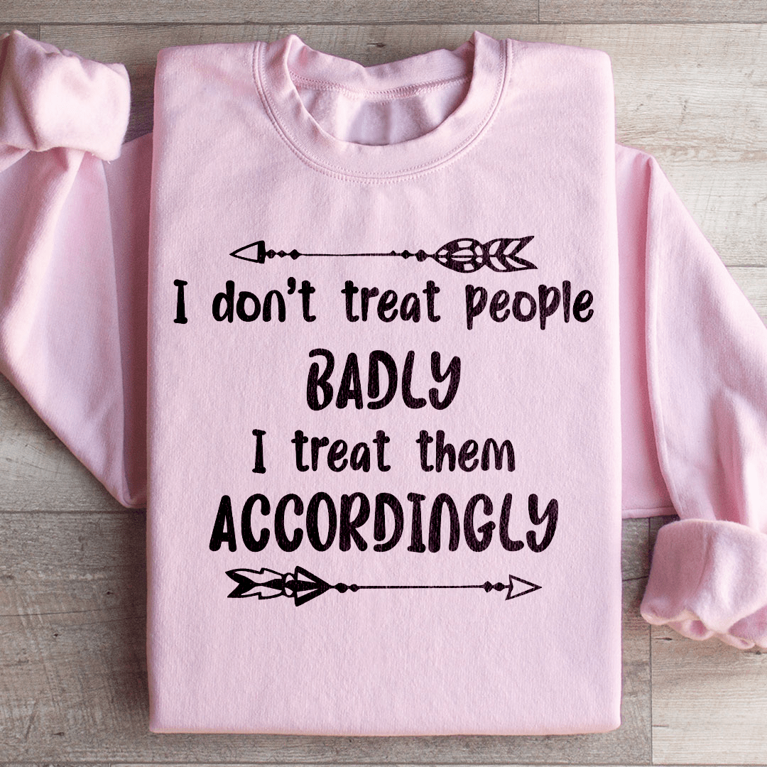 I Don't Treat People Badly I Treat Them Accordingly Sweatshirt