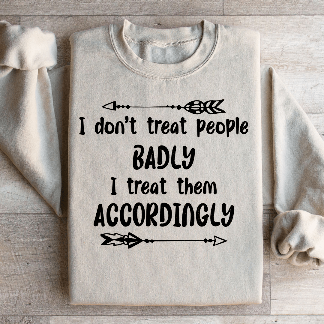 I Don't Treat People Badly I Treat Them Accordingly Sweatshirt