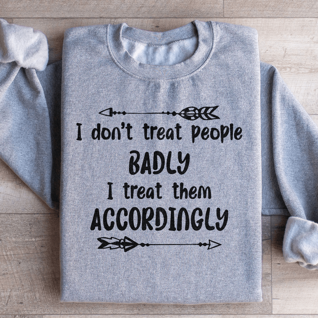I Don't Treat People Badly I Treat Them Accordingly Sweatshirt