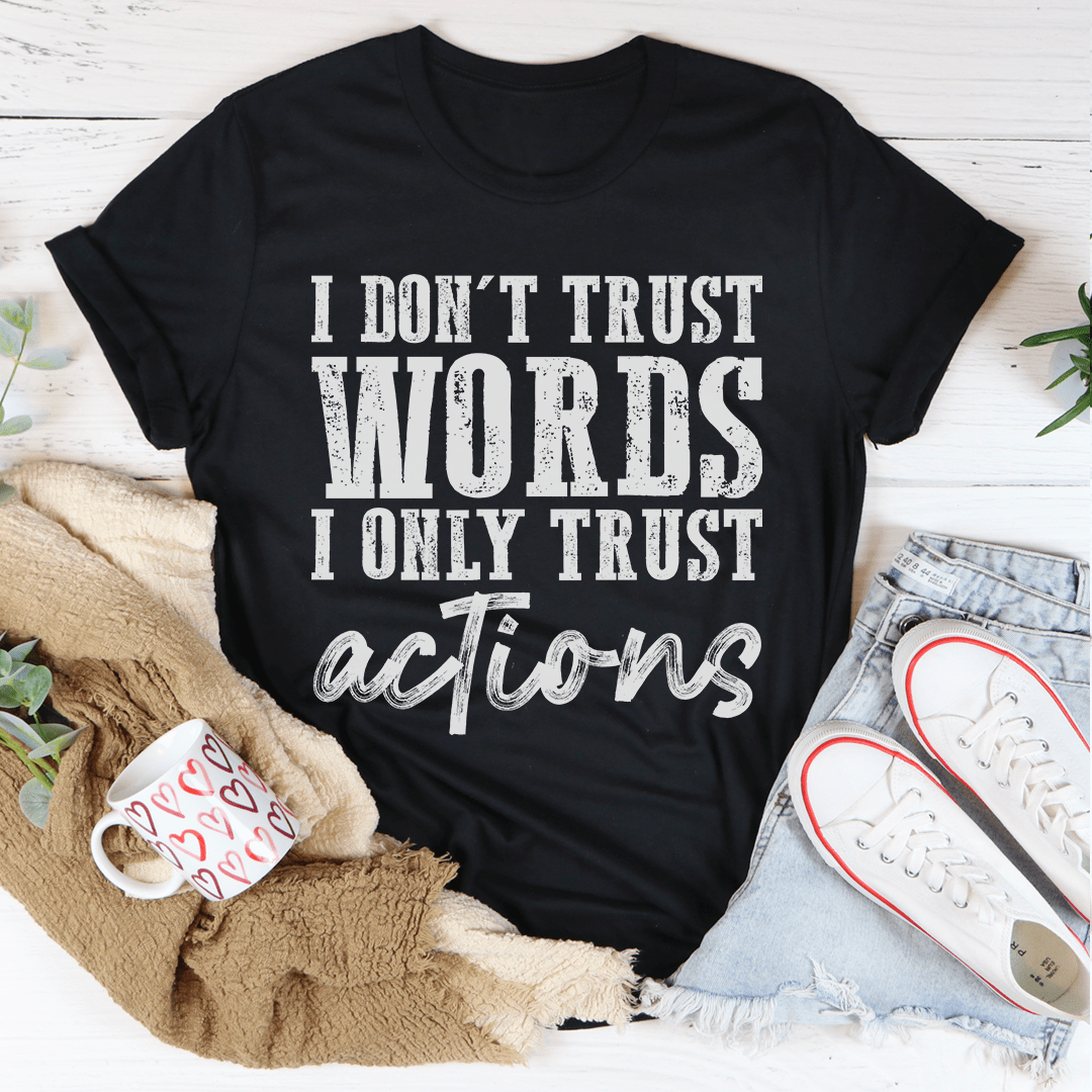 I Don't Trust Words I Only Trust Actions Tee