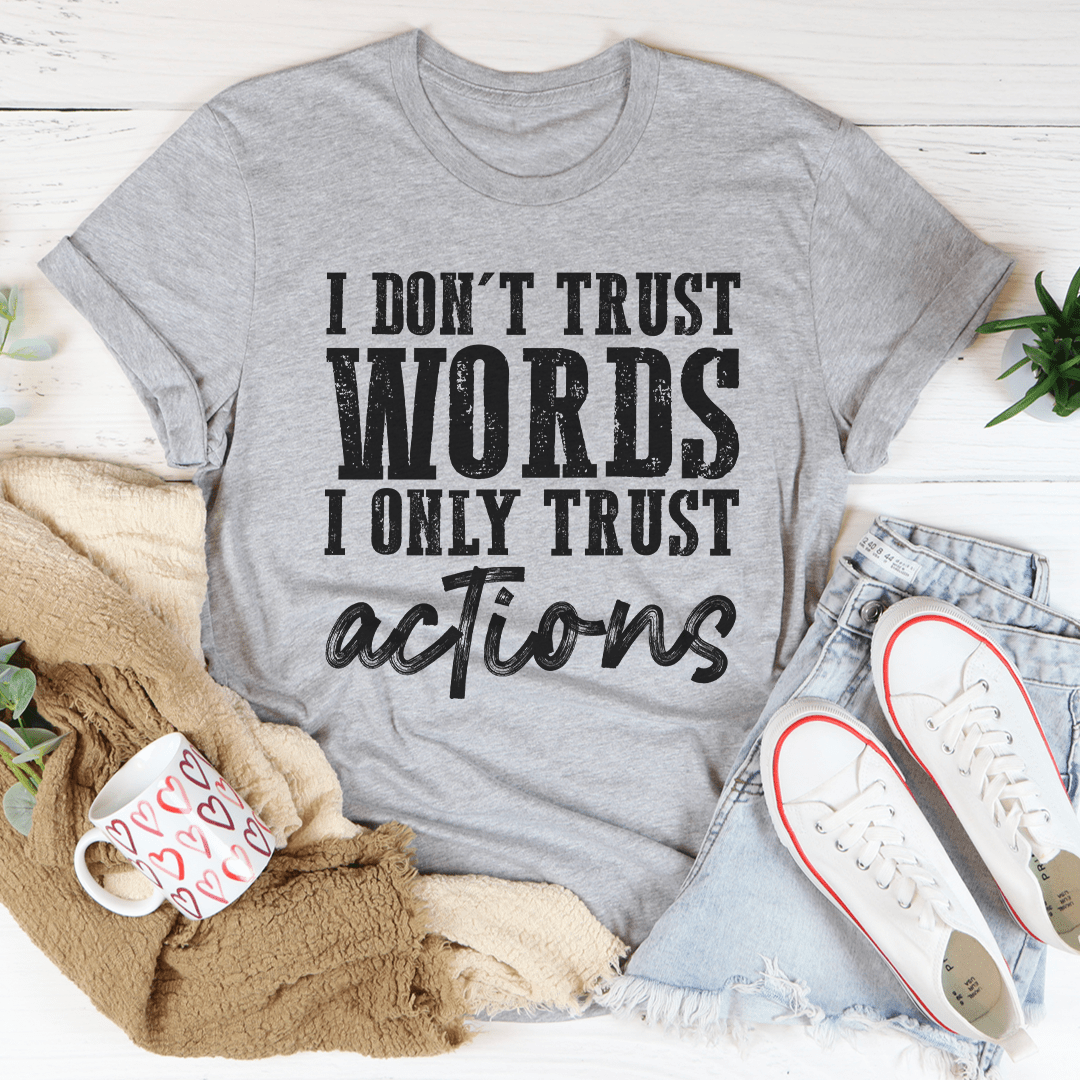 I Don't Trust Words I Only Trust Actions Tee