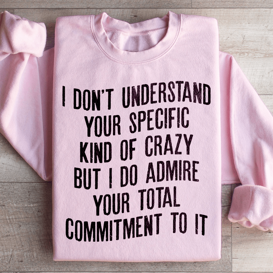 I Don't Understand Your Specific Kind Of Crazy Sweatshirt