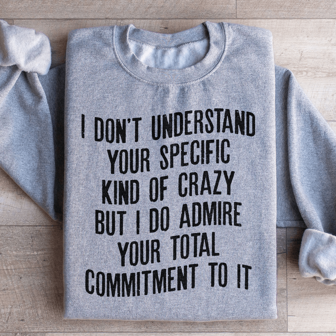 I Don't Understand Your Specific Kind Of Crazy Sweatshirt
