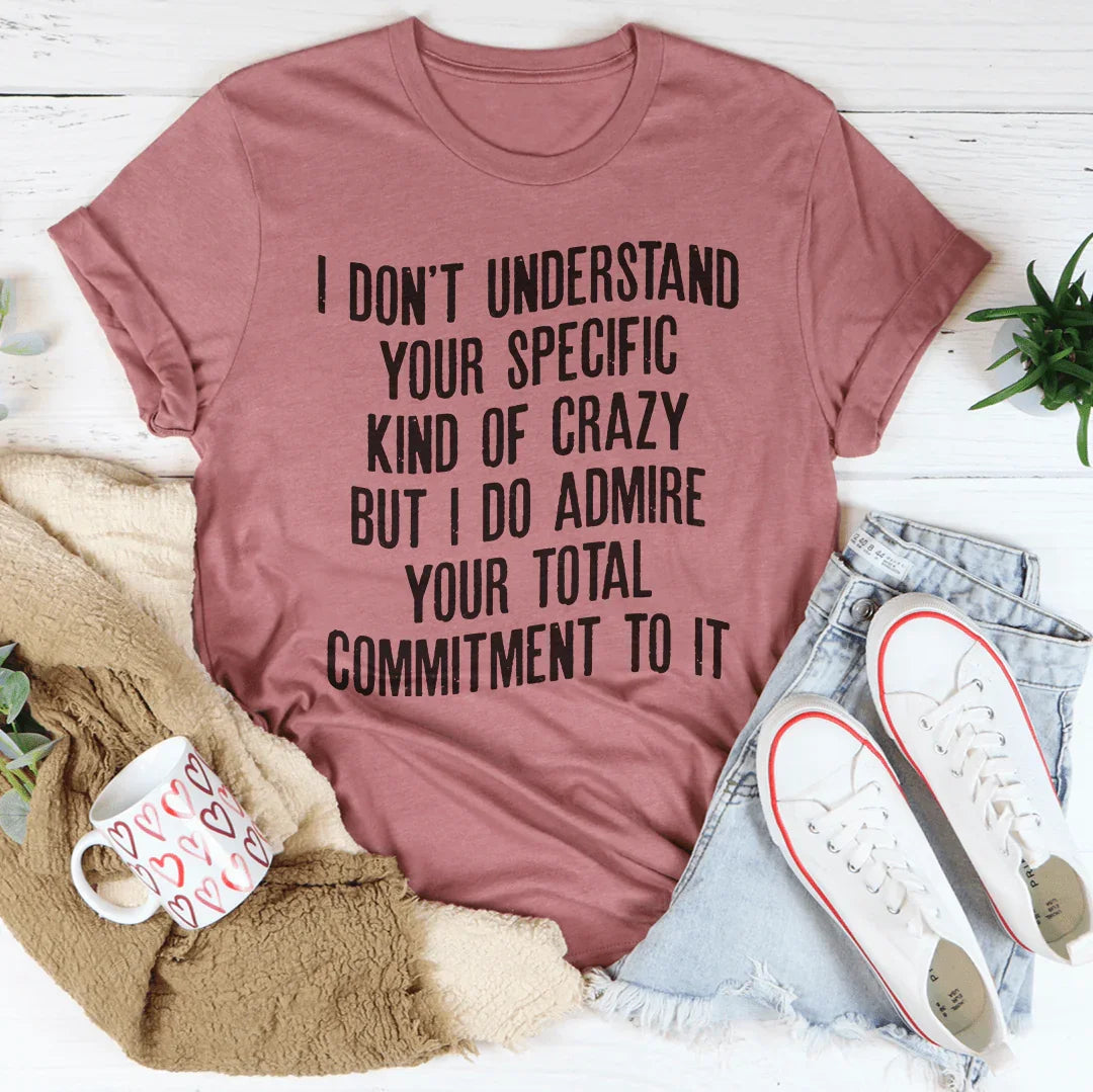 I Don't Understand Your Specific Kind Of Crazy Tee