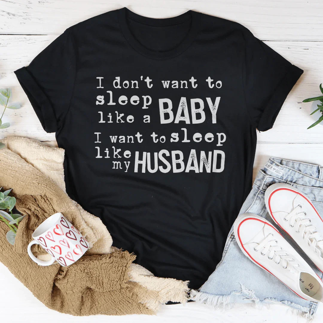 I Don't Want To Sleep Like A Baby I Want To Sleep Like My Husband Tee