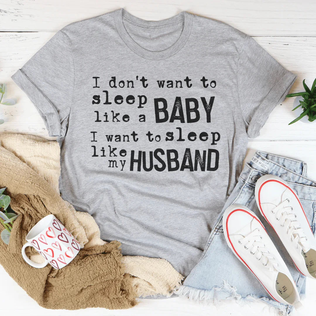 I Don't Want To Sleep Like A Baby I Want To Sleep Like My Husband Tee
